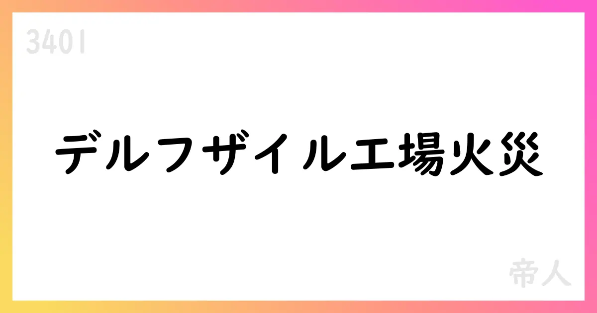 帝人の連結子会社 Teijin Aramid B.V. デルフザイル工場で火災発生を公表【3401】