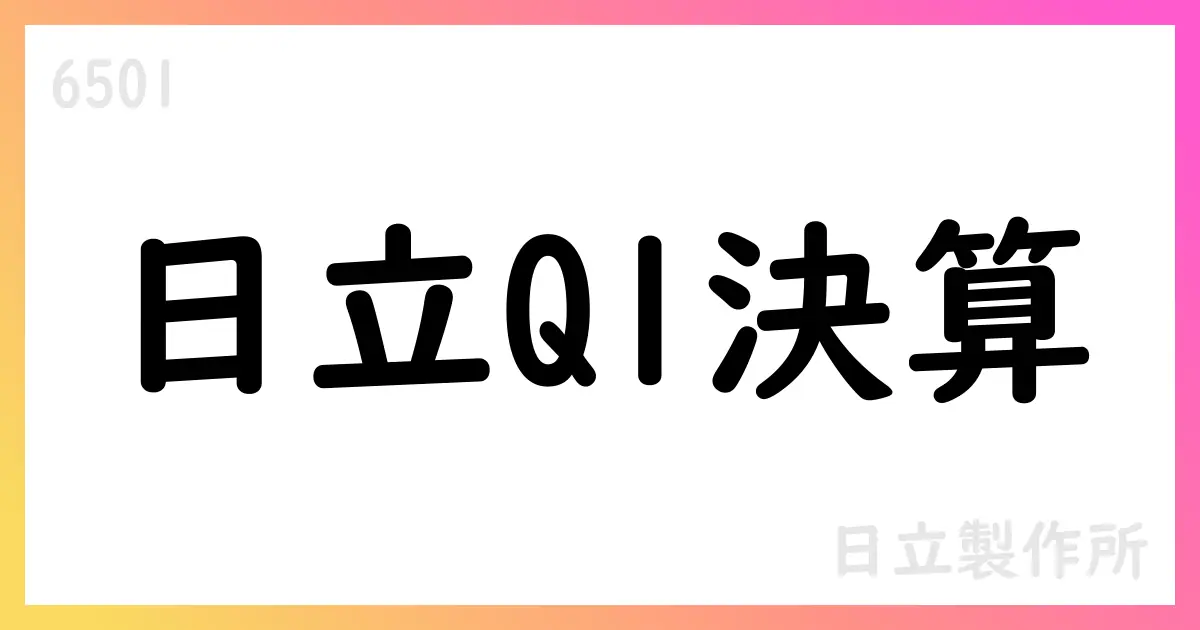 日立製作所 FY2025 第1四半期決算の概要と見通し【6501】