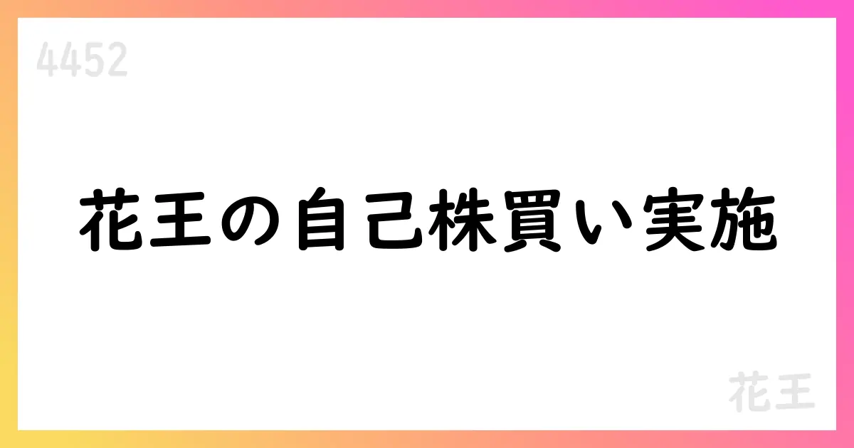 花王、自己株式取得の追加実施を公表、9月に2,538,400株を取得【4452】