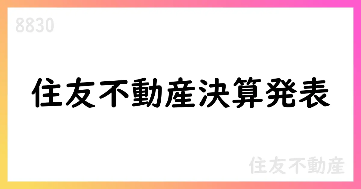 住友不動産、2025年3月期決算と2026年3月期見通しを公表—新セグメント名称変更を前提に収益性拡大を目指す【8830】