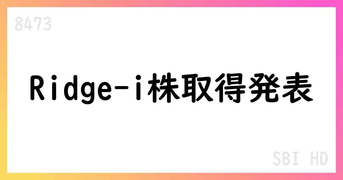 SBIホールディングス、Ridge-i株式を取得 14.97%の議決権、追加割当後は22.69%予定【8473】