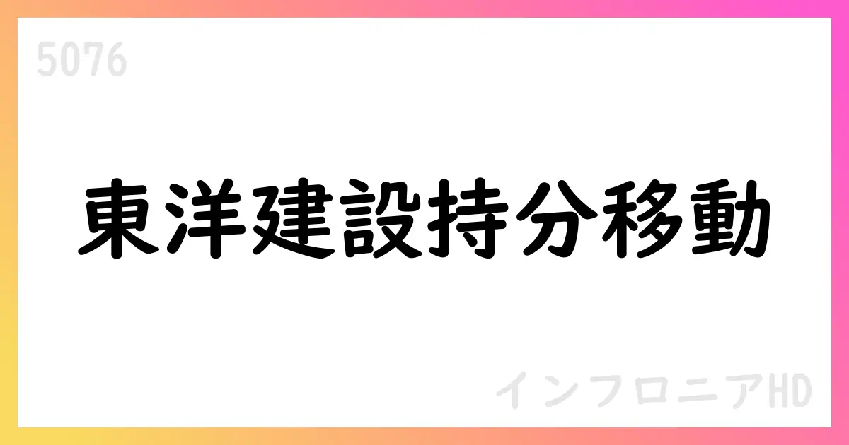 インフロニアHD、東洋建設株式の譲渡と持分法関連解消を決定【5076】