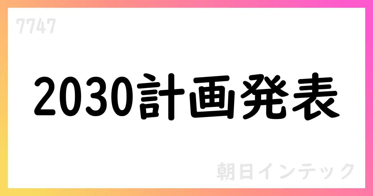 朝日インテックが新中期経営計画 Building the Future 2030を公表 売上高1,800億円・営業利益504億円を目標【7747】