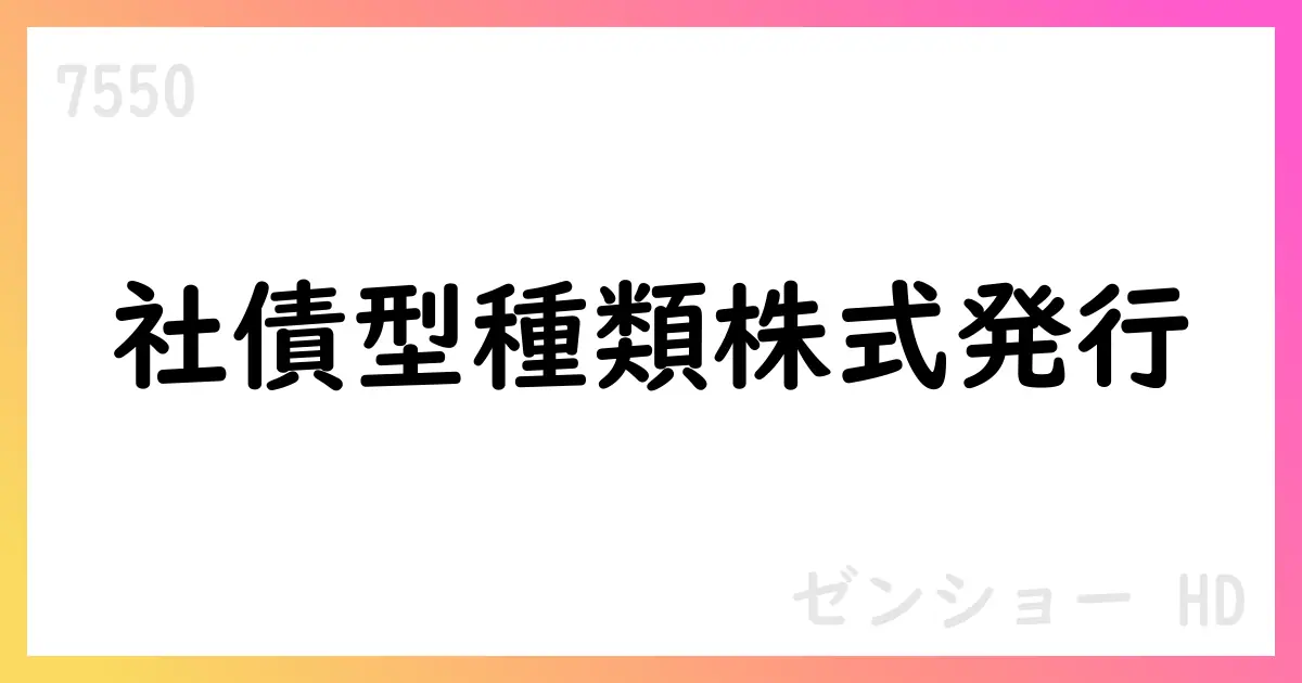 ゼンショーホールディングス、第1回社債型種類株式を発行—総額50,000,000,000円、優先配当4.0%(2031年3月末まで)【7550】