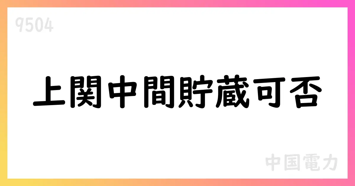 上関地点の使用済燃料中間貯蔵施設立地可能性調査結果を公表【9504】