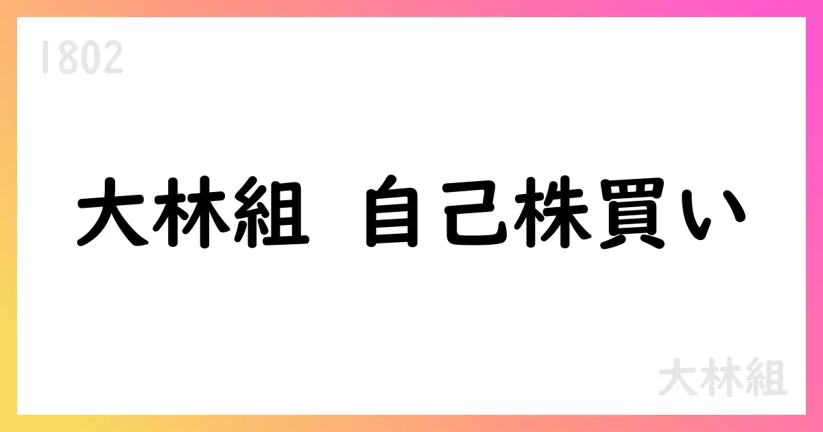 大林組、400億円の自己株式取得を決定 25,000,000株を市場買付で取得期間は2025/8/12-12/30【1802】