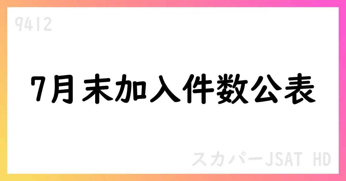 スカパーJSATホールディングス、2025年7月末の加入件数と解約率を公表【9412】