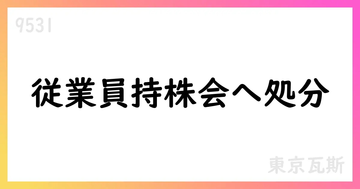 東京瓦斯、従業員持株会へ譲渡制付株式を処分【9531】