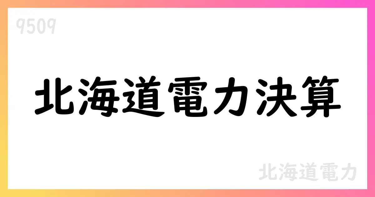 北海道電力、第1四半期決算短信の要点と通期見通し【9509】