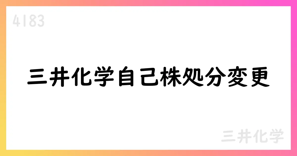 三井化学 従業員持株会向け自己株式の処分に関する変更内容【4183】