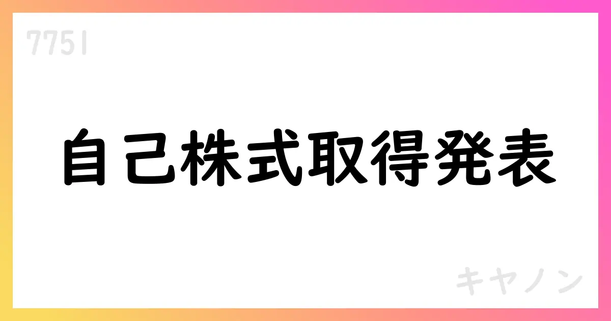 キヤノン、自己株式取得を決定 発行済株式の約3.5%上限・総額1000億円 期間は2025/7/30-2026/1/30【7751】