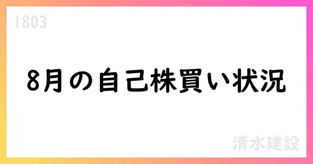 清水建設、8月の自己株式買付けを公表—累計4,838,700株・総額80.33億円、上限は9,000,000株/100億円【1803】
