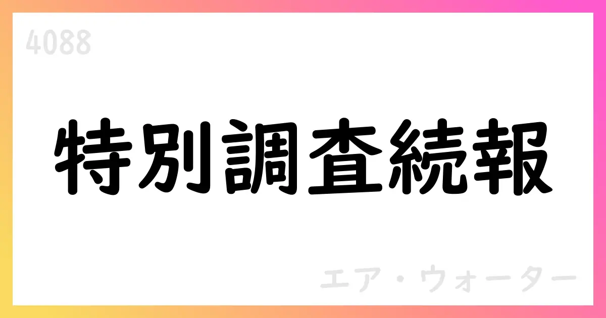 エア・ウォーター、特別調査委員会の補足公表 不適切会計の影響額約25億円【4088】