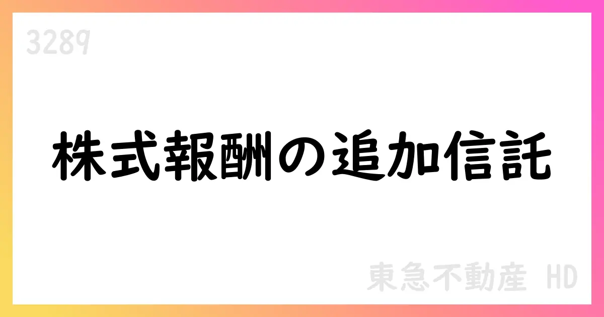 東急不動産HD、役員向け株式交付信託の追加信託を決定【3289】
