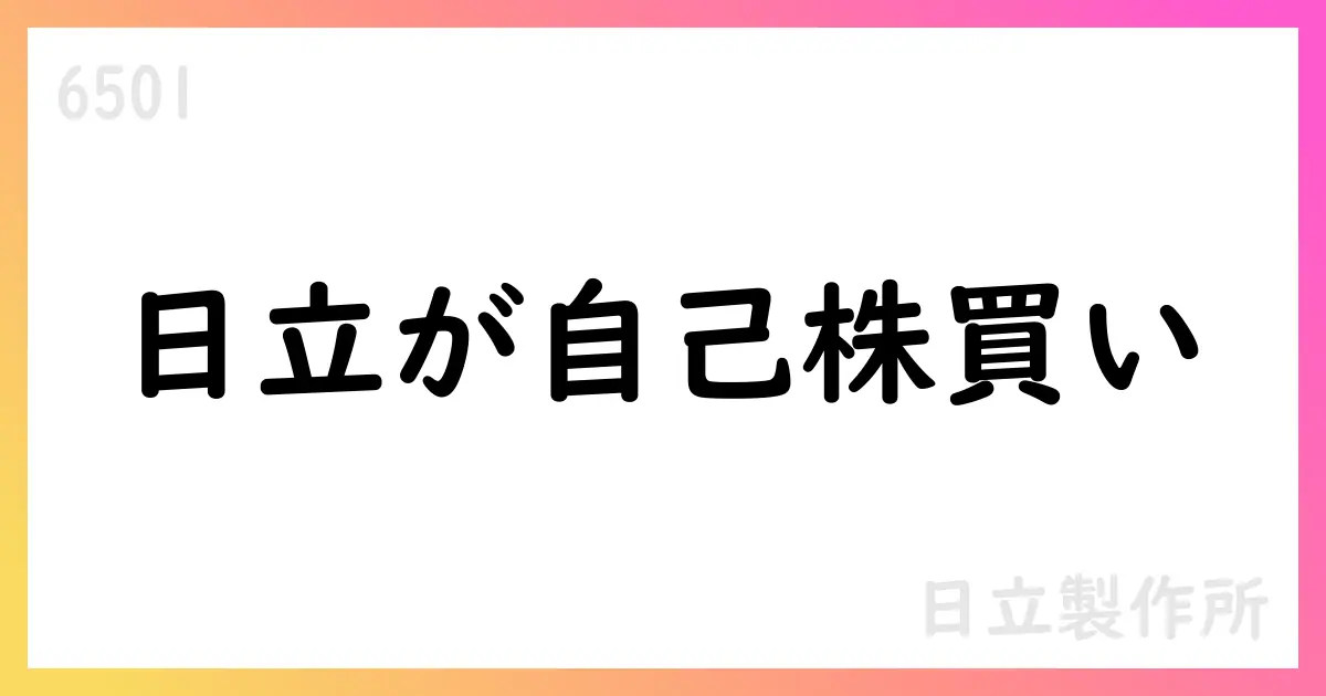 日立製作所、自己株式取得を公表 期間7月1日〜31日、総額426億円、累計約901億円分【6501】