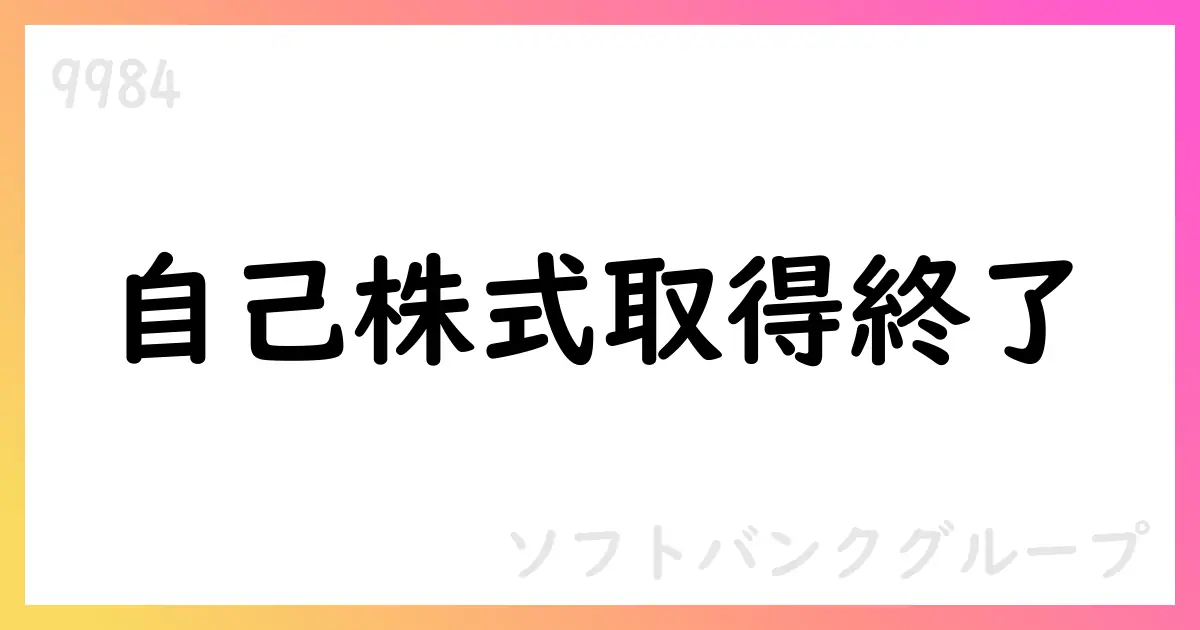 ソフトバンクグループ、自己株式取得終了—総数4,203万株・総額約3,302.6億円、上限には未達【9984】