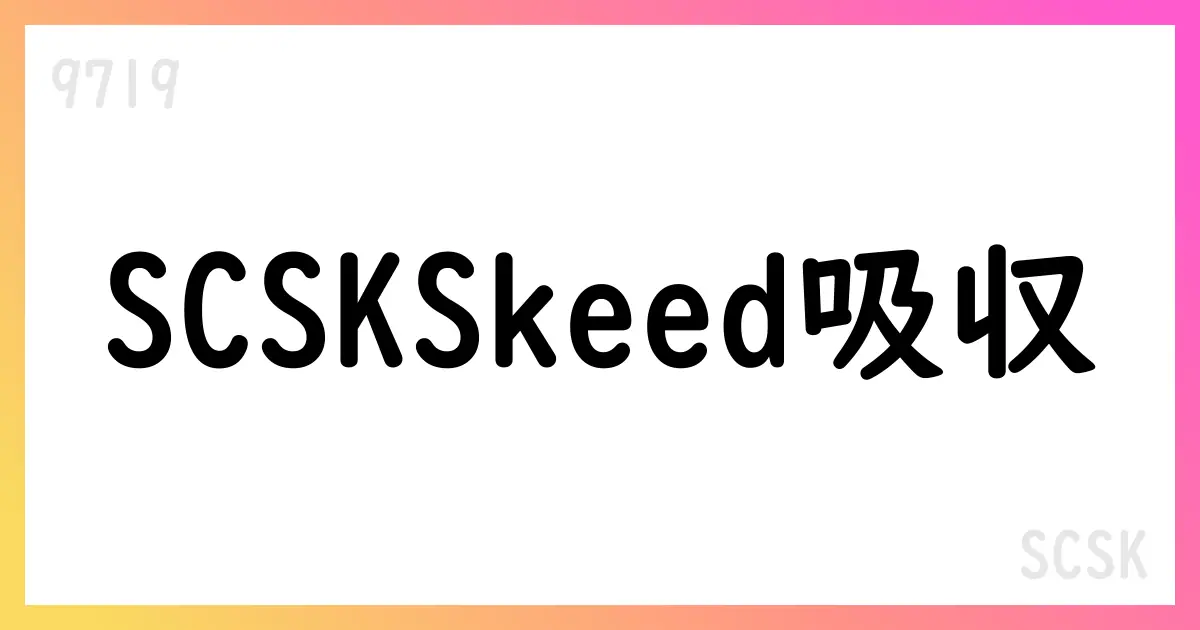 SCSK Skeedを完全子会社化・吸収合併を決議 2026年1月1日発効予定【9719】