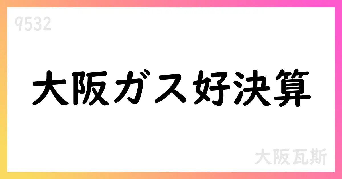 大阪瓦斯、2026年3月期第1四半期決算は大幅増益・配当予想を引上げ【9532】
