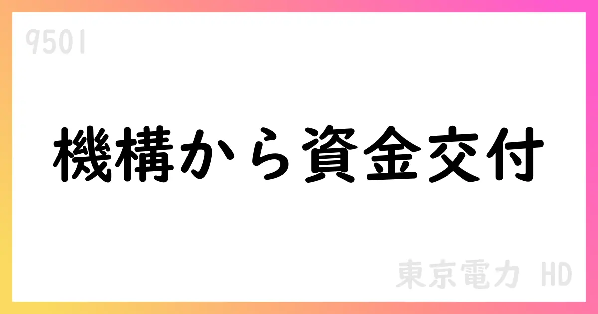 東京電力HD、機構から211億円の資金交付を受領、161回目の資金交付を要請【9501】