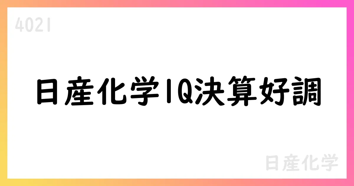 日産化学、2025年度1Q決算サマリーとセグメント動向【4021】