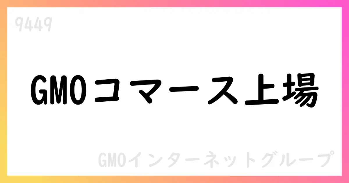 GMOコマース、グロース市場へ新規上場承認 上場日9月25日予定、公募株式1,568,400株【9449】