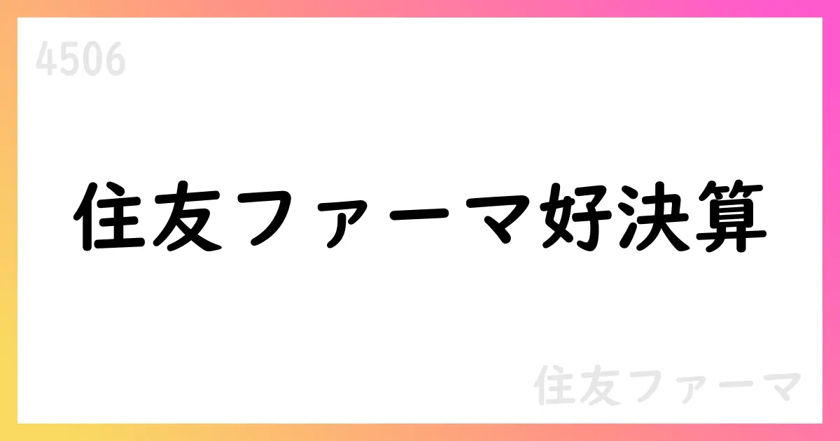 住友ファーマ 2025年度第1四半期決算補足資料の要点【4506】