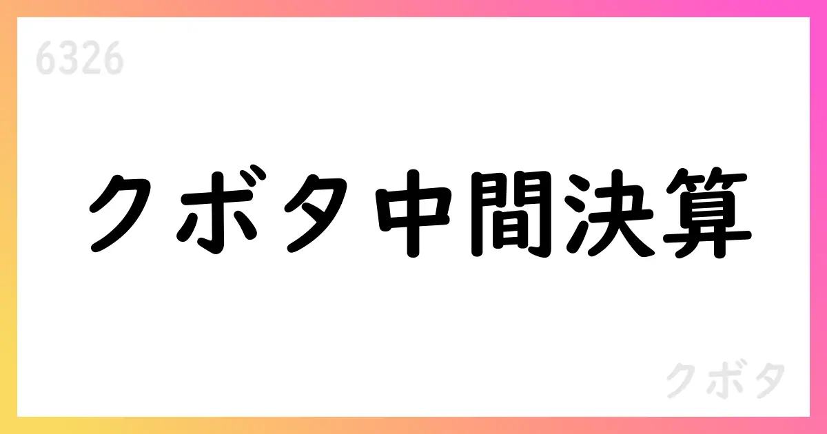クボタ 2025年12月期第2四半期 IFRS決算短信 要点と見通し【6326】