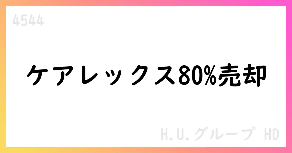 H.U.グループHD、Careaxの80%をワキタへ譲渡契約を締結【4544】