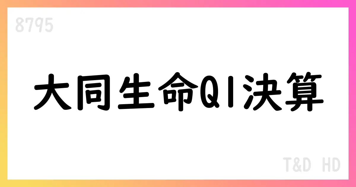 T&Dホールディングス、大同生命分の第1四半期決算補足資料を公表 来期の財務健全性と配当性向を確認【8795】