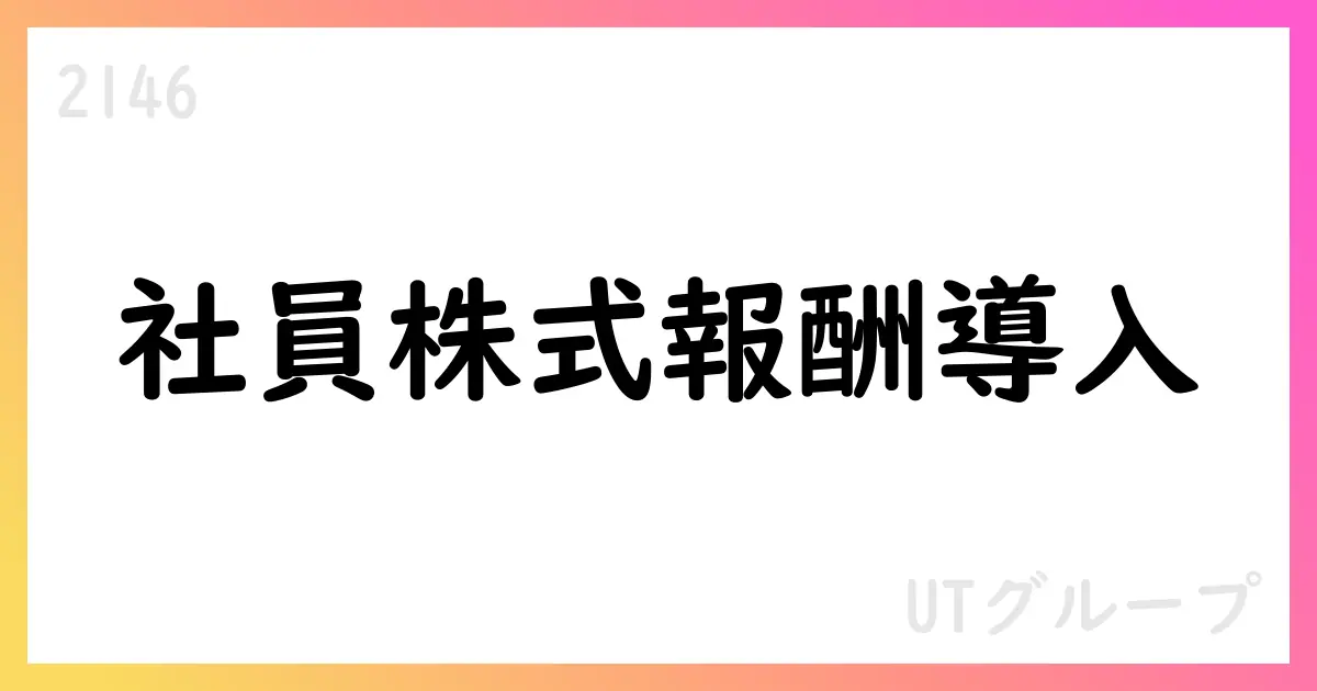 UTグループ、社員株式報酬制度の導入を発表【2146】