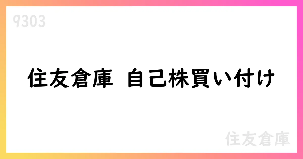 住友倉庫、自己株式買付けを7月に実施 190,800株・総額約5.82億円、累計は581,500株に【9303】
