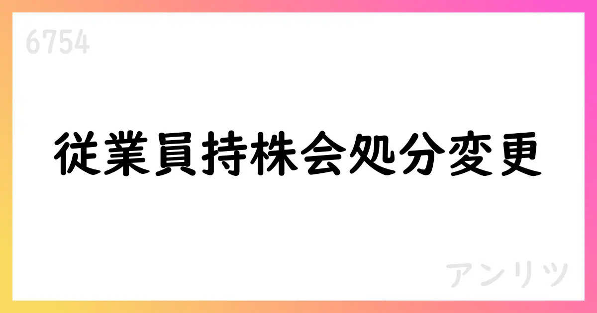 アンリツ 従業員持株会の自己株式処分数の変更【6754】