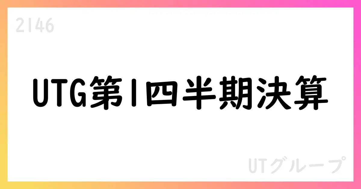 UTグループ、第1四半期決算短信：売上41,756百万円、営業利益2,462百万円【2146】