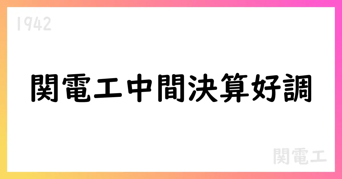 関電工 第2四半期決算、売上高340,638百万円・営業利益37,900百万円/従来予想を据え置き【1942】