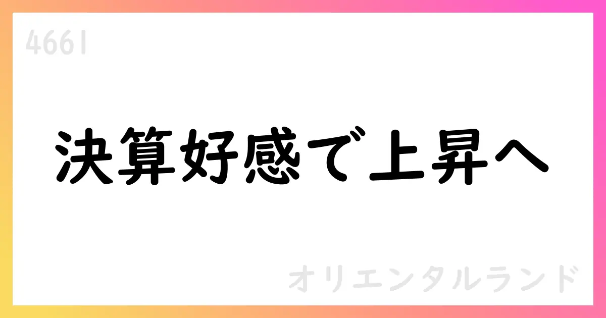 オリエンタルランド、1Qの大幅増収増益と通期見通しを公表。財務健全性と株主還元強化が継続【4661】