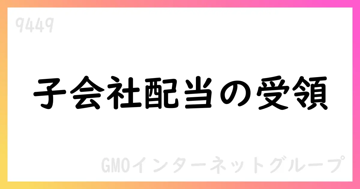 GMOインターネットグループ、連結子会社からの配当を受領【9449】