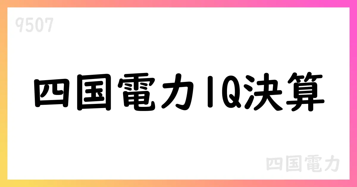 四国電力 1Q決算短信 公表、通期予想と配当方針を提示【9507】