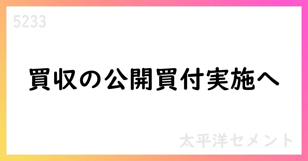 太平洋セメント、パシフィックシステム株式の公開買付けを決定【5233】