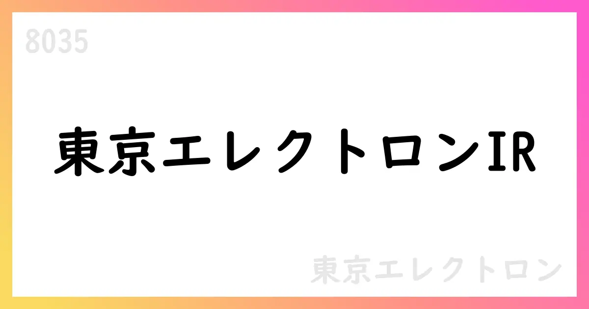 東京エレクトロン、2025年3月期決算の要点と資本政策をIR資料で公表【8035】