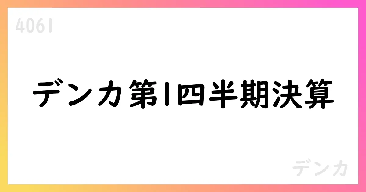 デンカ、2026年3月期第1四半期決算で売上高940億円超・特別利益寄与で純利益大幅増、通期予想は据え置き【4061】