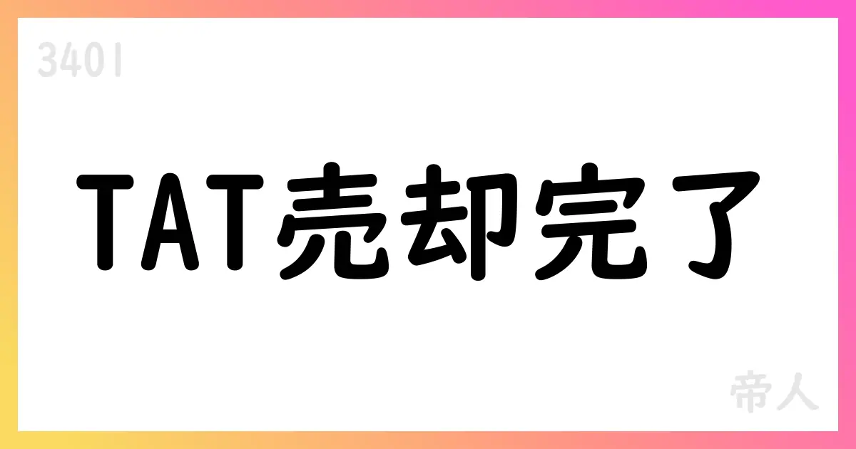 帝人、TAT売却完了と非継続事業整理を公表 第1四半期決算短信【3401】