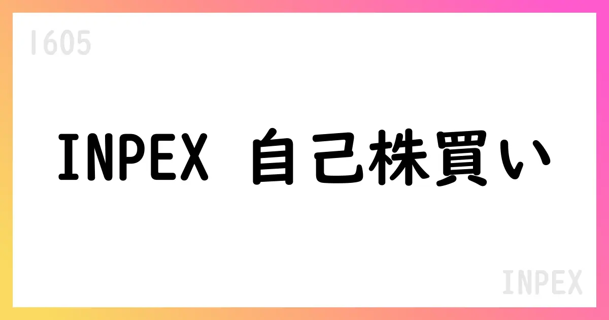 INPEX、自己株式の取得を決議 市場買付で最大800億円・5,000万株 期間は2025/8/12-12/31【1605】
