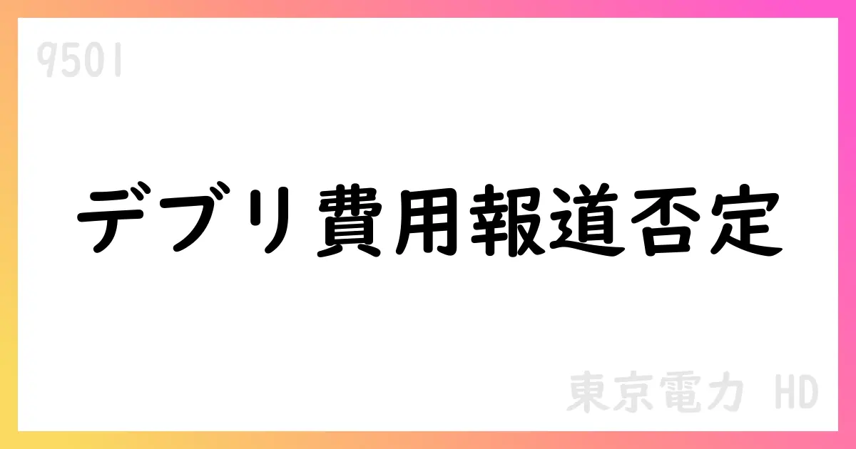 東京電力HD、核デブリ取り出し費用の特別損失報道を否定【9501】