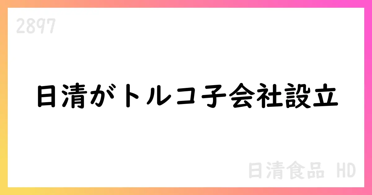 日清食品HD、トルコに100%出資子会社設設立【2897】