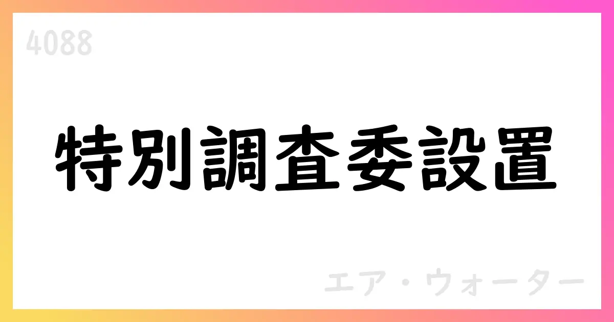 エア・ウォーター、特別調査委員会設置を公表【4088】