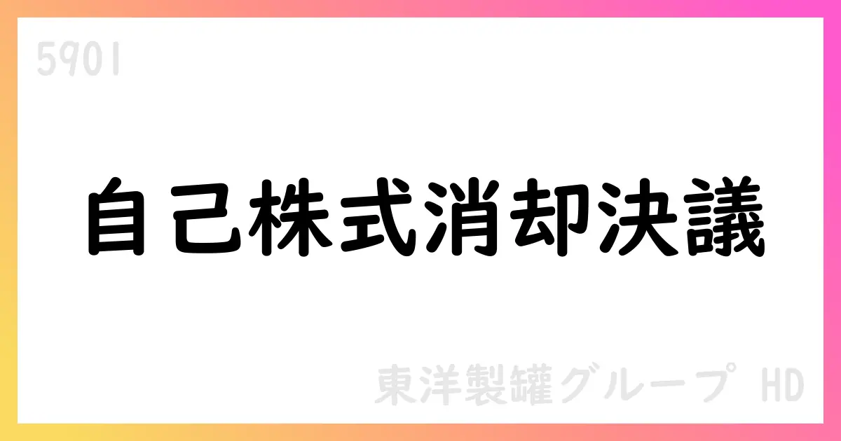 東洋製罐グループHD普通株式の自己株式10,000,000株を消却 6.1%消却、2025年10月6日予定【5901】