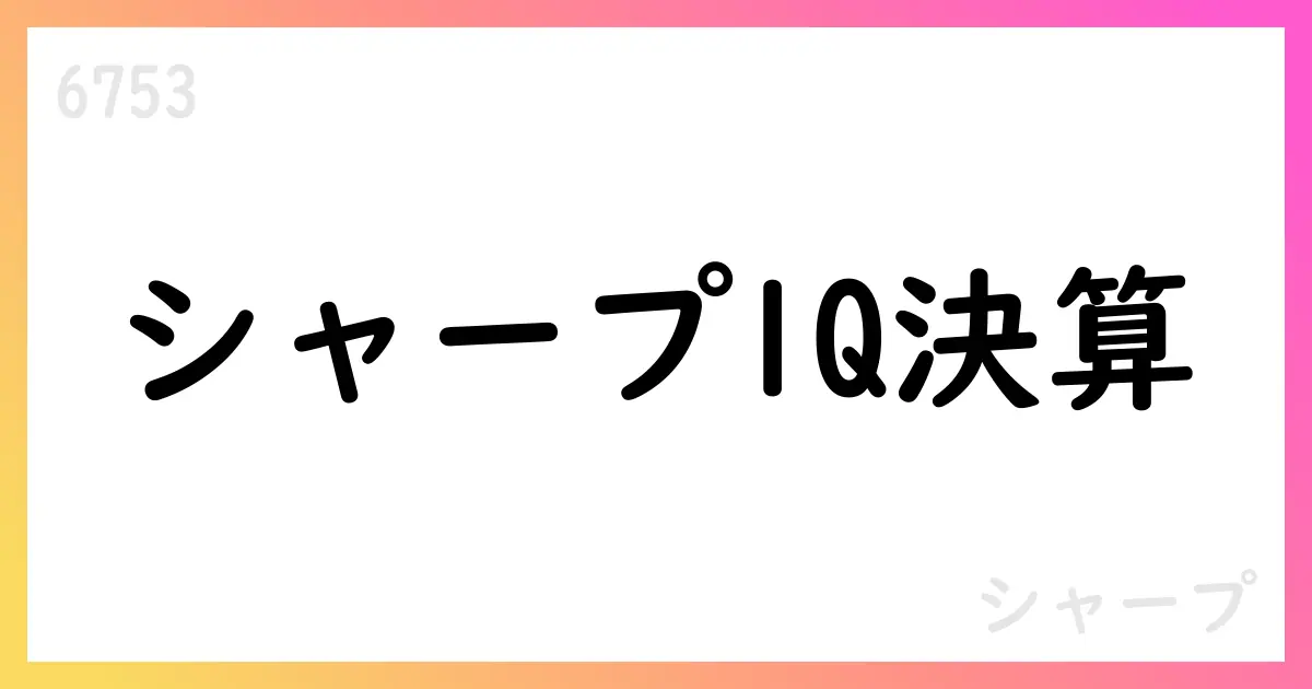シャープ 2026年3月期第1四半期決算短信 売上高472,490百万円・営業利益15,302百万円【6753】