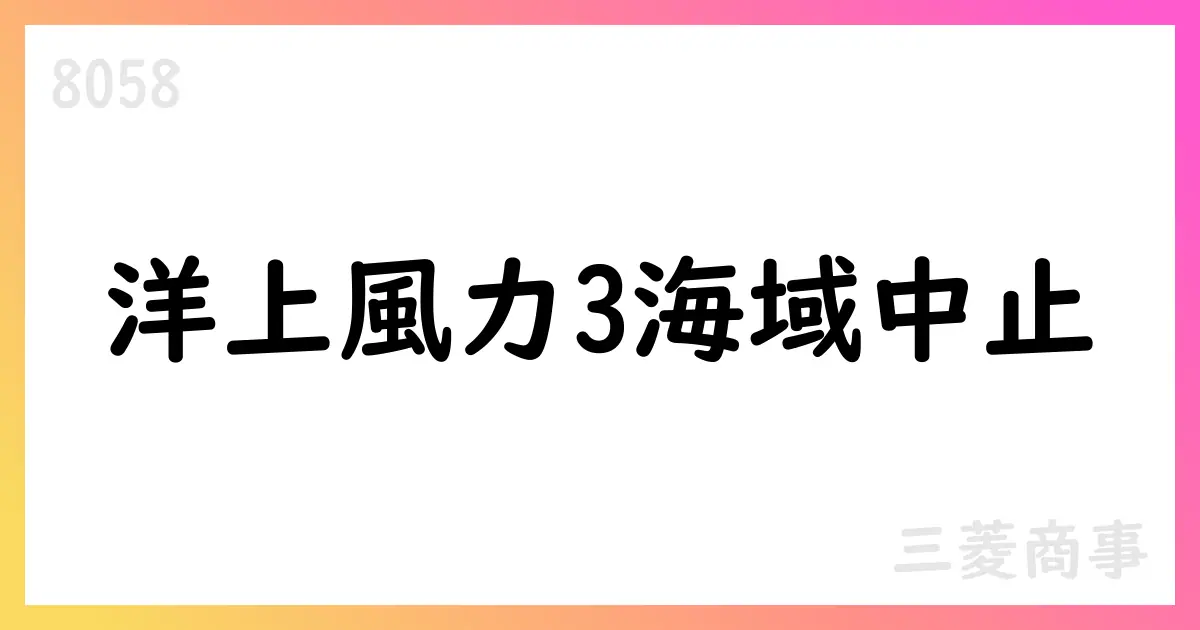 三菱商事、洋上風力3海域の開発を取り止め 事業性再評価の結果を公表【8058】