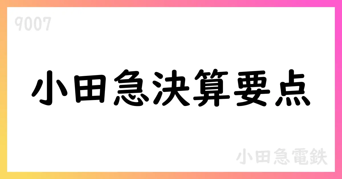 小田急電鉄 FY2025年3月期決算の要点【9007】
