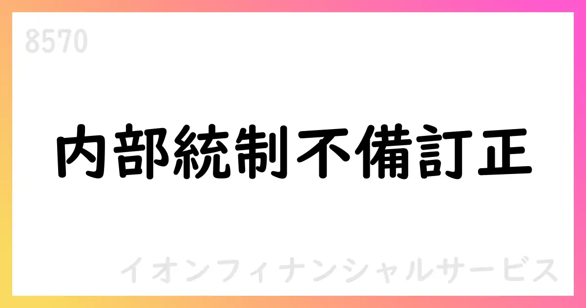 イオンフィナンシャルサービス、内部統制不備の訂正と再発防止策を公表【8570】